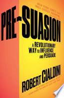 Pre-Suasion: A Revolutionary Way to Influence and Persuade